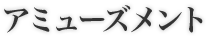 アミューズメント