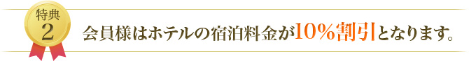 特典2 会員様はホテルの宿泊料金が10％割引となります。