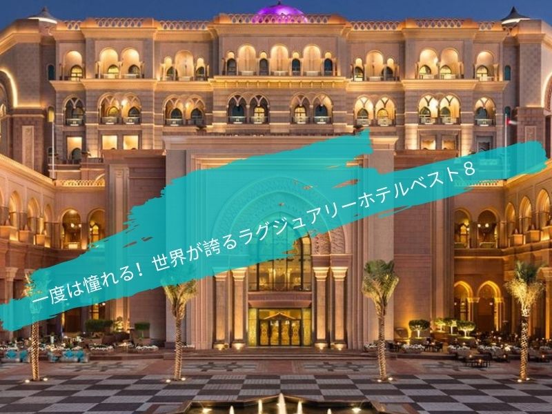 一度は憧れる！世界が誇るラグジュアリーホテルベスト８